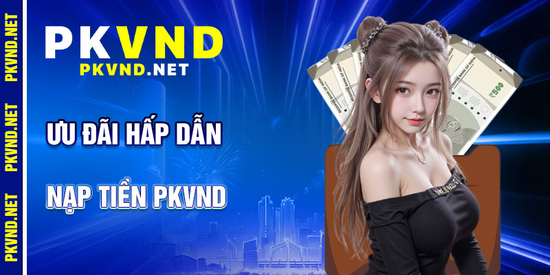 Nạp Tiền PKVND: Ưu Đãi Hấp Dẫn
