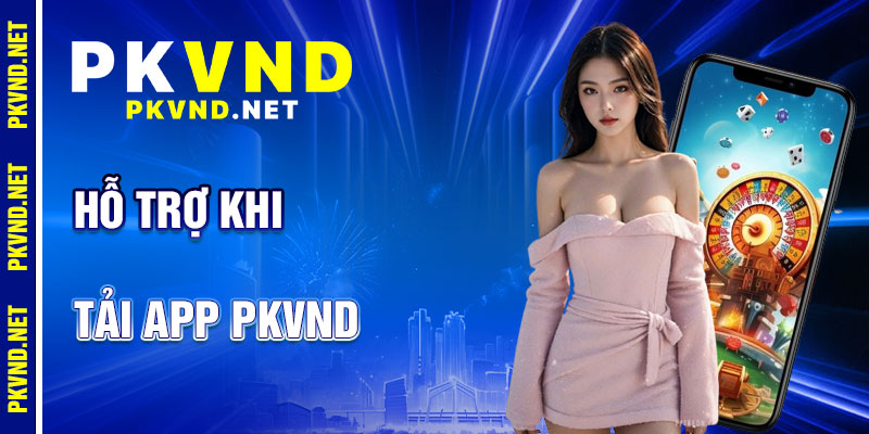 Tải App PKVND: Hỗ Trợ Tận Tâm