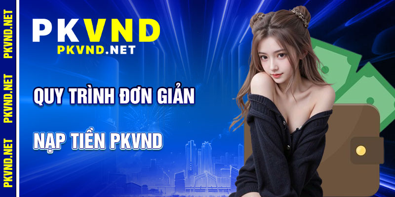 Nạp Tiền PKVND: Quy Trình Đơn Giản
